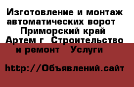 Изготовление и монтаж автоматических ворот - Приморский край, Артем г. Строительство и ремонт » Услуги   